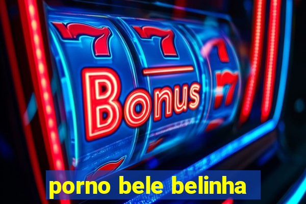 porno bele belinha